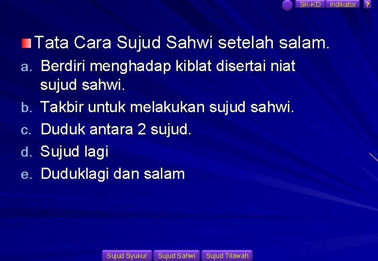 SK-KD Indikator Tata Cara Sujud Sahwi setelah salam. a. Berdiri menghadap kiblat disertai niat