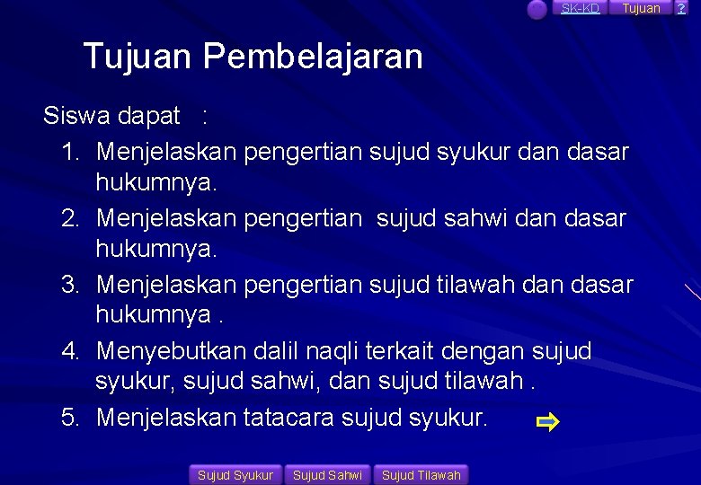 SK-KD Tujuan Pembelajaran Siswa dapat : 1. Menjelaskan pengertian sujud syukur dan dasar hukumnya.