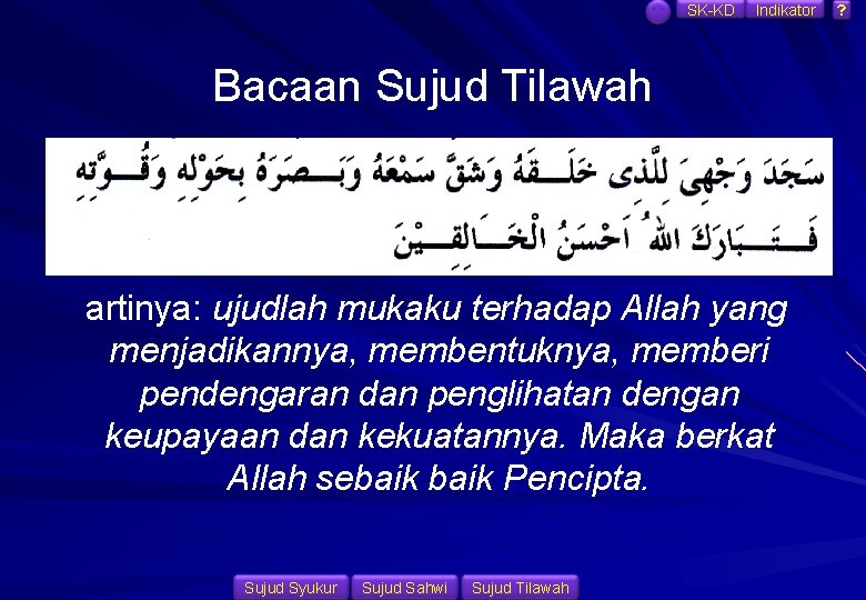 SK-KD Indikator Bacaan Sujud Tilawah artinya: ujudlah mukaku terhadap Allah yang menjadikannya, membentuknya, memberi