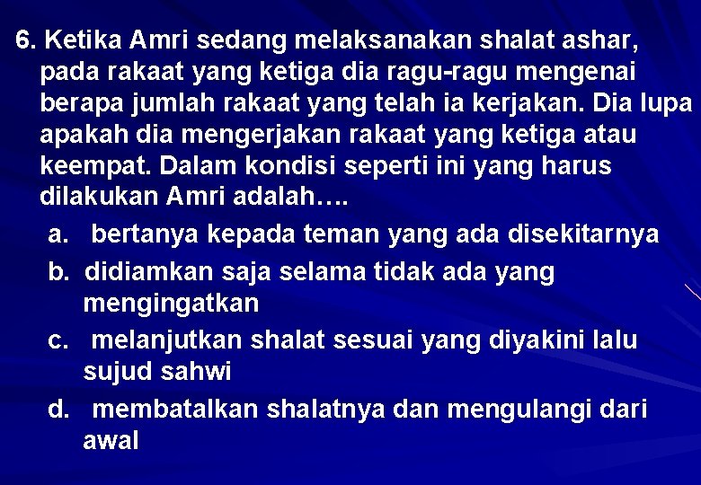 6. Ketika Amri sedang melaksanakan shalat ashar, pada rakaat yang ketiga dia ragu-ragu mengenai
