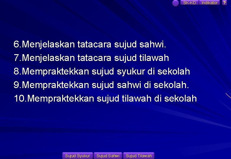 SK-KD 6. Menjelaskan tatacara sujud sahwi. 7. Menjelaskan tatacara sujud tilawah 8. Mempraktekkan sujud