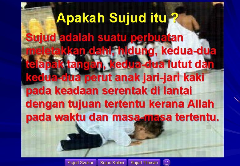 Apakah Sujud itu ? Sujud adalah suatu perbuatan meletakkan dahi, hidung, kedua-dua telapak tangan,