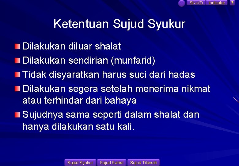 SK-KD Indikator Ketentuan Sujud Syukur Dilakukan diluar shalat Dilakukan sendirian (munfarid) Tidak disyaratkan harus