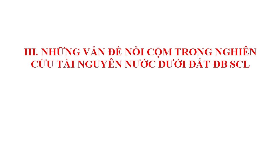 III. NHỮNG VẤN ĐỀ NỔI CỘM TRONG NGHIÊN CỨU TÀI NGUYÊN NƯỚC DƯỚI ĐẤT