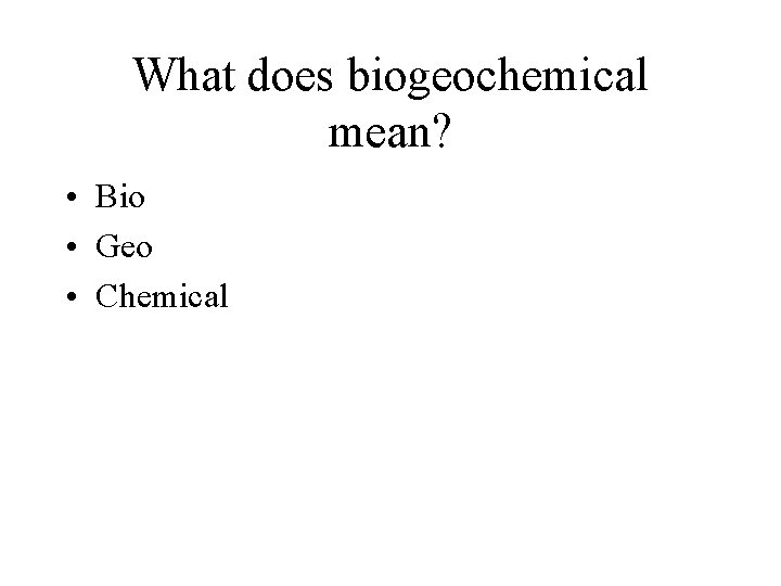 What does biogeochemical mean? • Bio • Geo • Chemical 