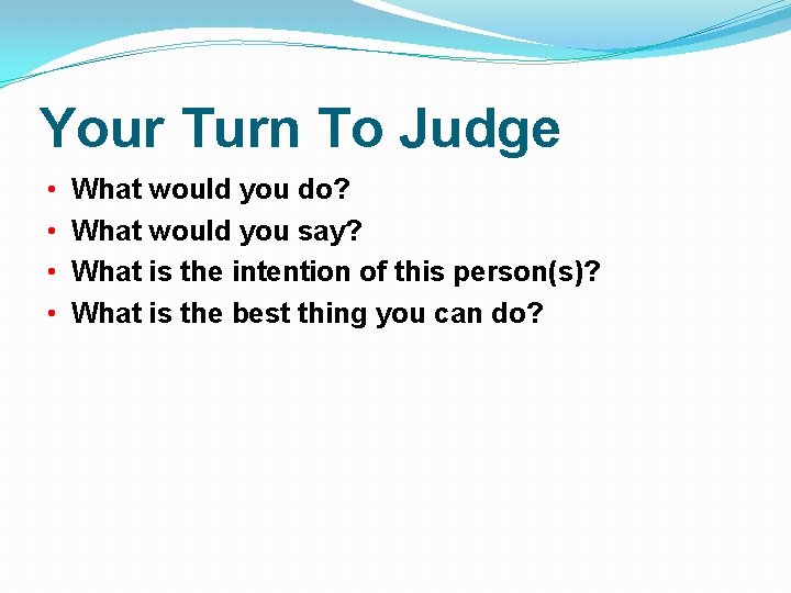 Your Turn To Judge • • What would you do? What would you say?