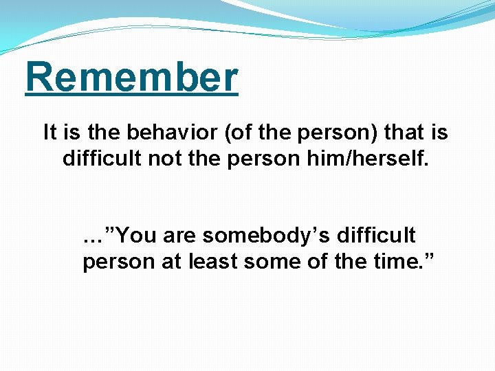 Remember It is the behavior (of the person) that is difficult not the person