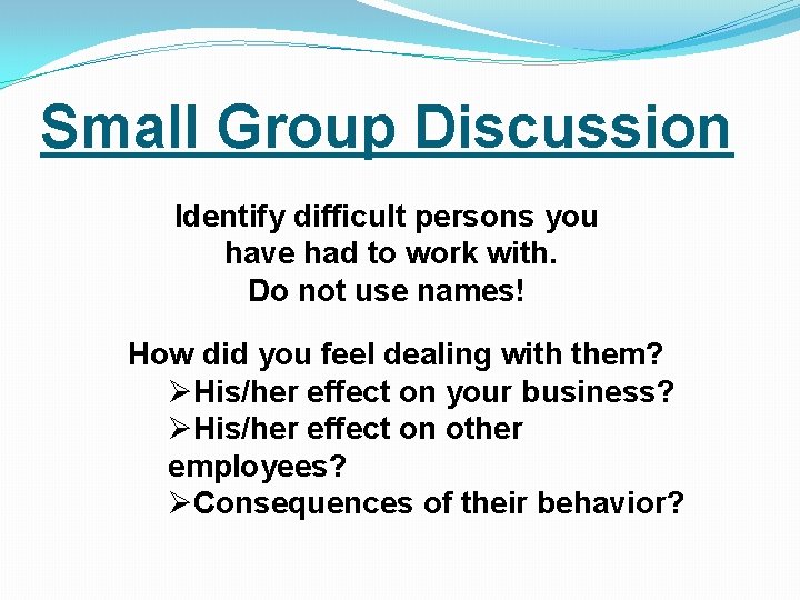 Small Group Discussion Identify difficult persons you have had to work with. Do not