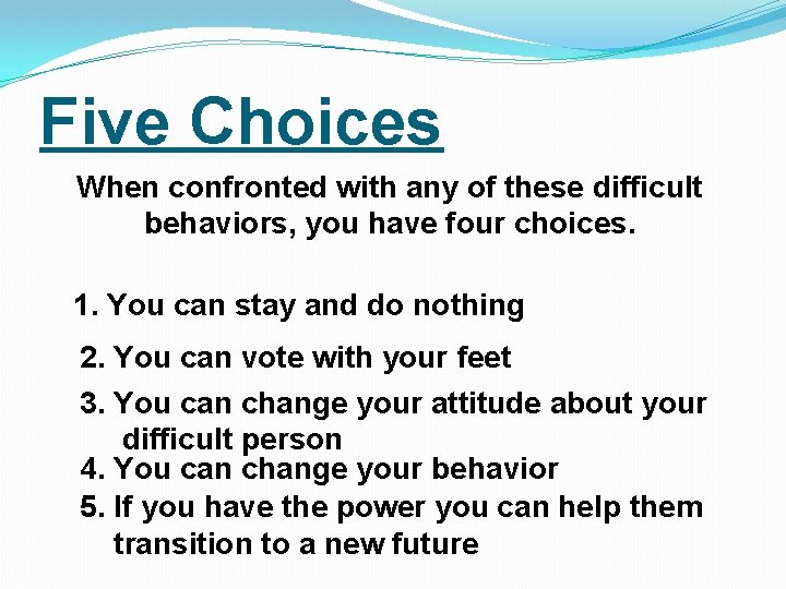 Five Choices When confronted with any of these difficult behaviors, you have four choices.