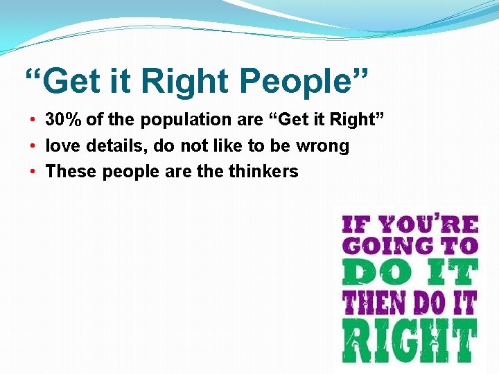 “Get it Right People” • 30% of the population are “Get it Right” •