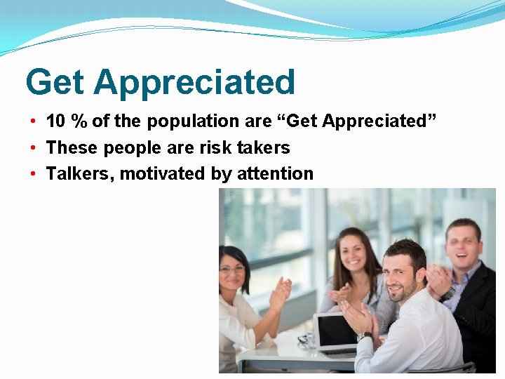 Get Appreciated • 10 % of the population are “Get Appreciated” • These people