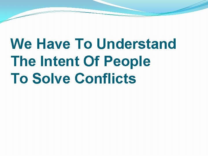 We Have To Understand The Intent Of People To Solve Conflicts 