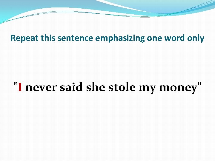 Repeat this sentence emphasizing one word only "I never said she stole my money"