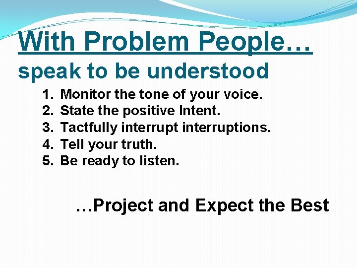 With Problem People… speak to be understood 1. 2. 3. 4. 5. Monitor the