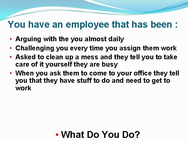 You have an employee that has been : • Arguing with the you almost