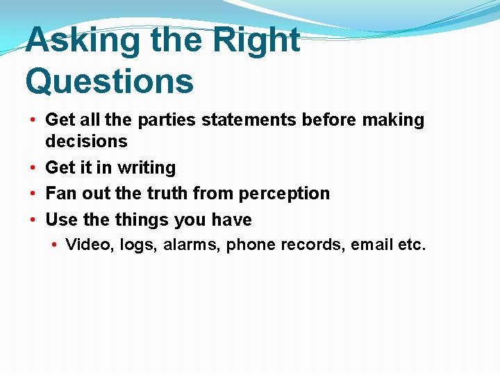 Asking the Right Questions • Get all the parties statements before making decisions •