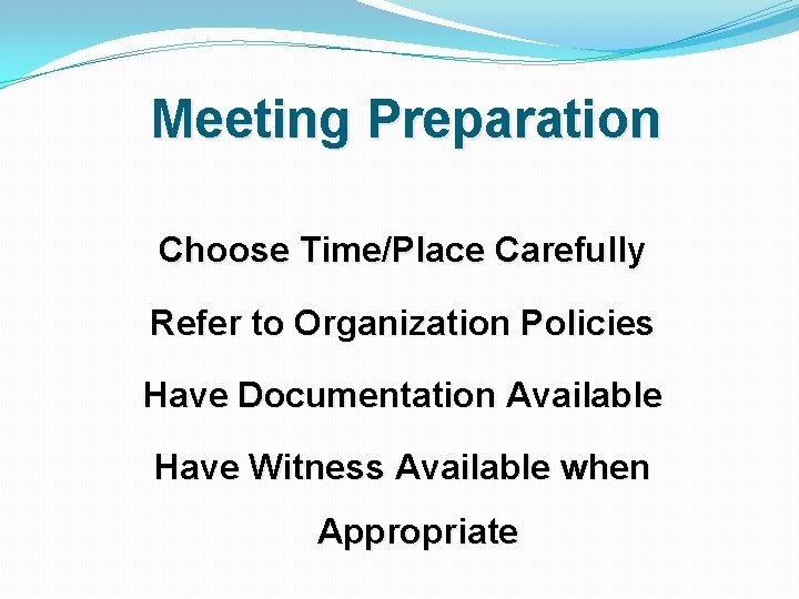 Meeting Preparation Choose Time/Place Carefully Refer to Organization Policies Have Documentation Available Have Witness