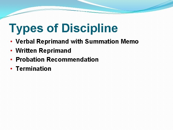 Types of Discipline • • Verbal Reprimand with Summation Memo Written Reprimand Probation Recommendation