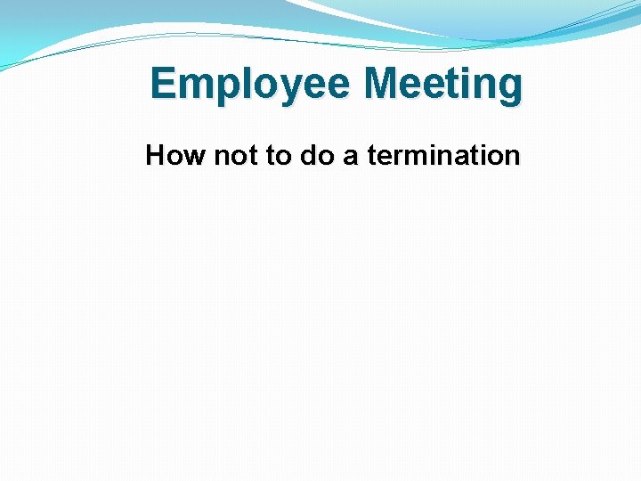 Employee Meeting How not to do a termination 