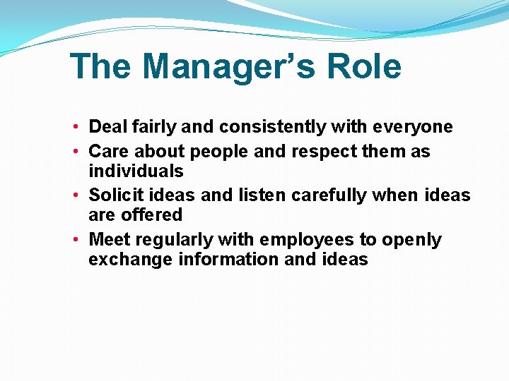 The Manager’s Role • Deal fairly and consistently with everyone • Care about people