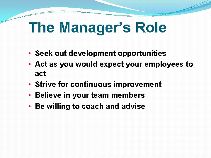 The Manager’s Role • Seek out development opportunities • Act as you would expect