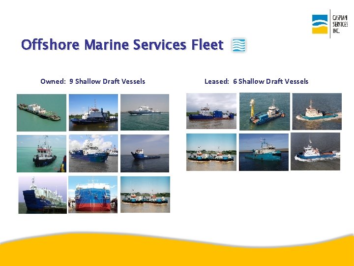 Offshore Marine Services Fleet Owned: 9 Shallow Draft Vessels Leased: 6 Shallow Draft Vessels