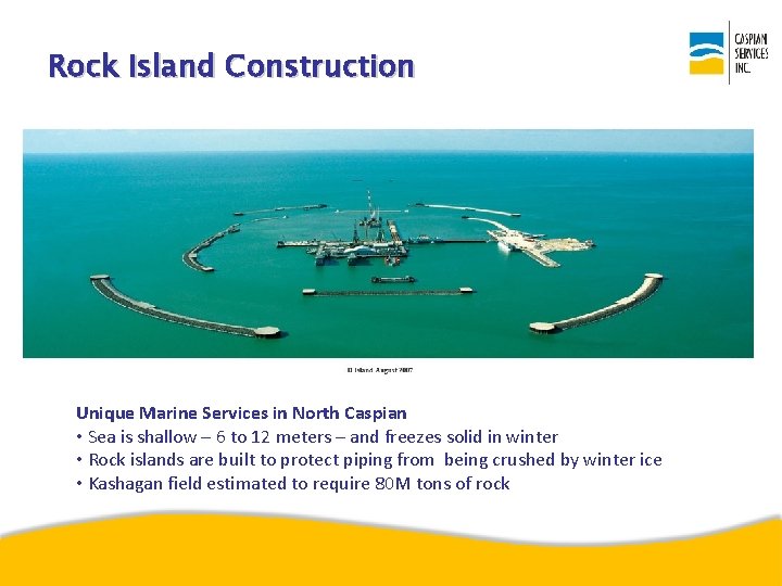 Rock Island Construction Unique Marine Services in North Caspian • Sea is shallow –