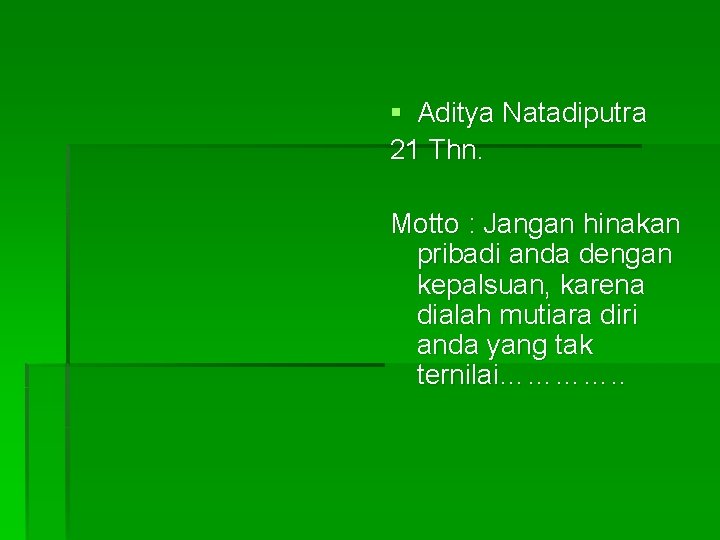 § Aditya Natadiputra 21 Thn. Motto : Jangan hinakan pribadi anda dengan kepalsuan, karena