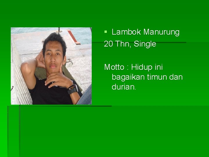 § Lambok Manurung 20 Thn, Single Motto : Hidup ini bagaikan timun dan durian.