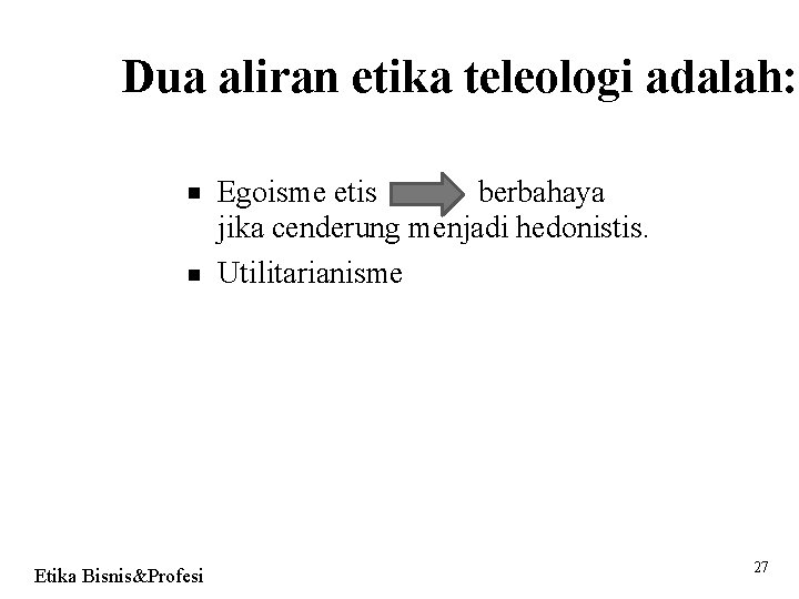 Dua aliran etika teleologi adalah: Etika Bisnis&Profesi Egoisme etis berbahaya jika cenderung menjadi hedonistis.
