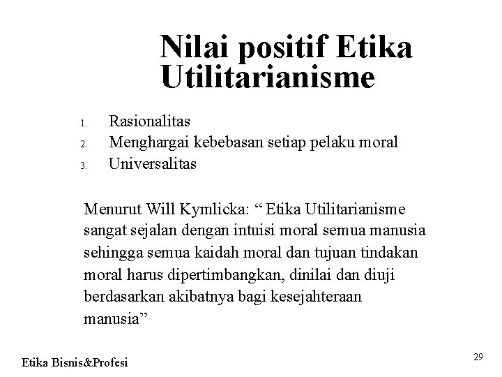 Nilai positif Etika Utilitarianisme 1. 2. 3. Rasionalitas Menghargai kebebasan setiap pelaku moral Universalitas