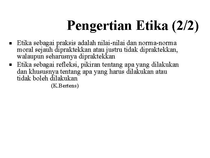 Pengertian Etika (2/2) Etika sebagai praksis adalah nilai-nilai dan norma-norma moral sejauh dipraktekkan atau