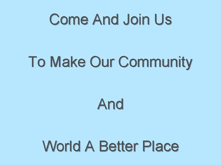 Come And Join Us To Make Our Community And World A Better Place 
