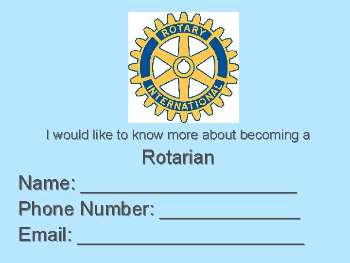 I would like to know more about becoming a Rotarian Name: __________ Phone Number: