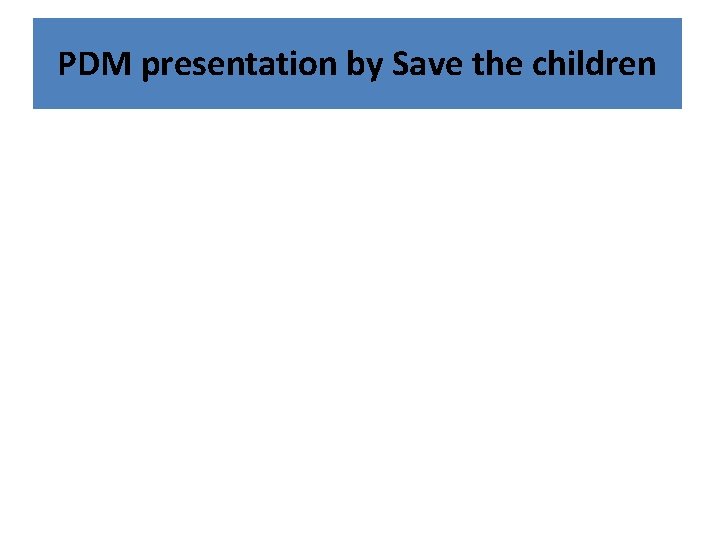 PDM presentation by Save the children 