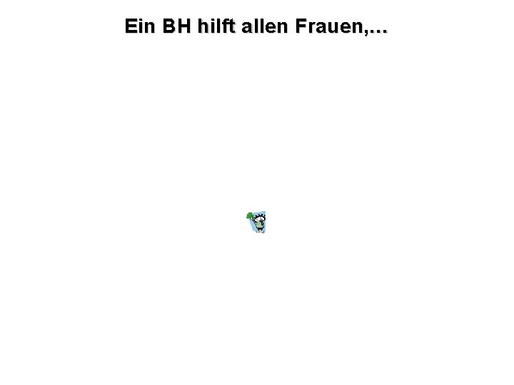 Ein BH hilft allen Frauen, … 