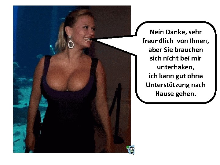 Nein Danke, sehr freundlich von Ihnen, aber Sie brauchen sich nicht bei mir unterhaken,