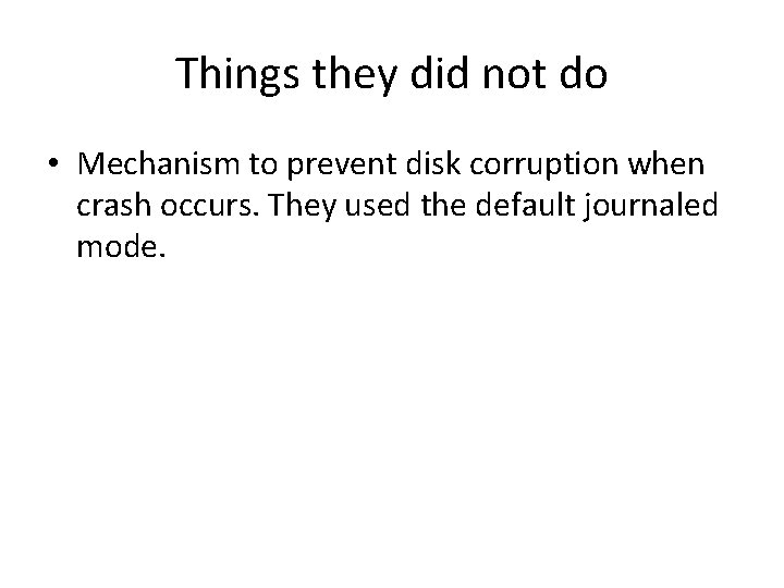 Things they did not do • Mechanism to prevent disk corruption when crash occurs.