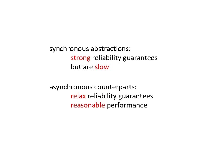 synchronous abstractions: strong reliability guarantees but are slow asynchronous counterparts: relax reliability guarantees reasonable