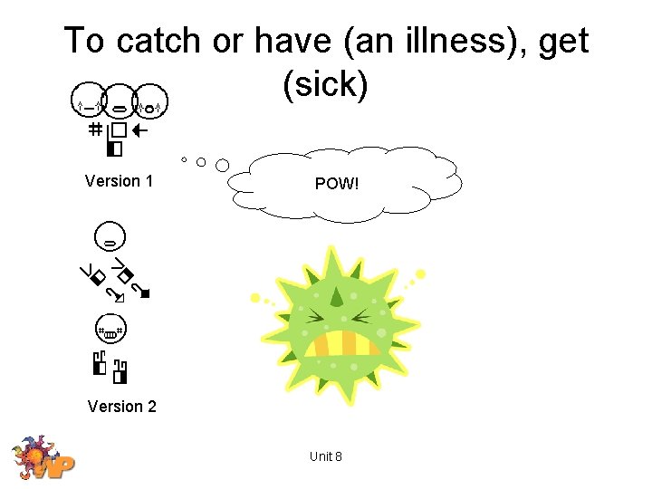 To catch or have (an illness), get (sick) Version 1 POW! Version 2 Unit