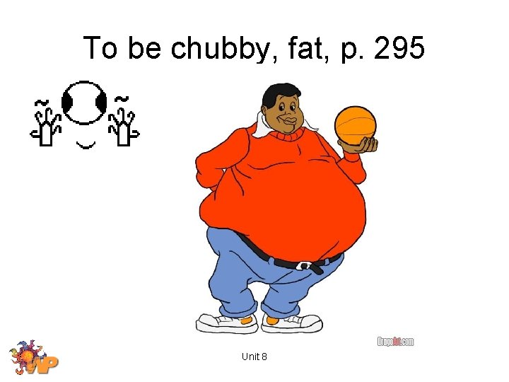 To be chubby, fat, p. 295 Unit 8 