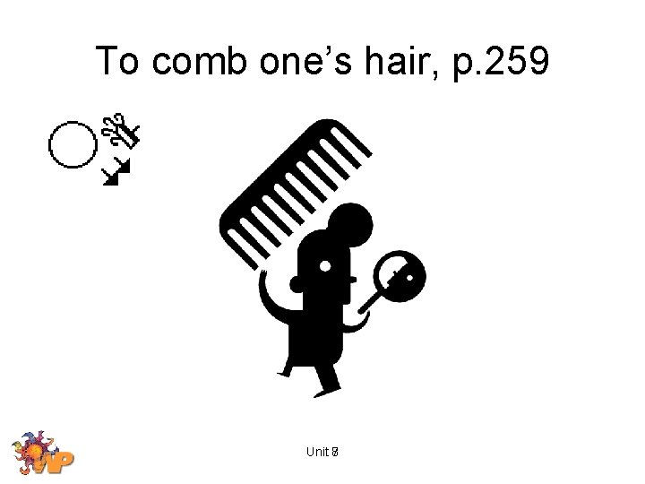 To comb one’s hair, p. 259 Unit 8 7 