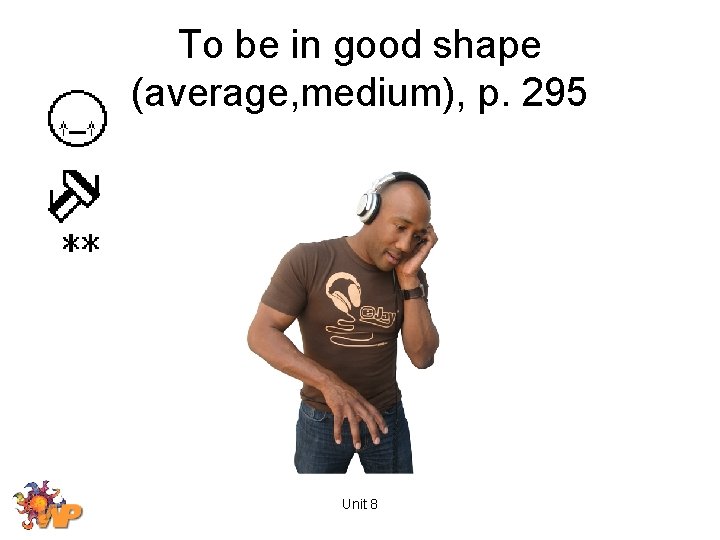 To be in good shape (average, medium), p. 295 Unit 8 