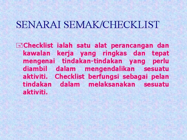 SENARAI SEMAK/CHECKLIST +Checklist ialah satu alat perancangan dan kawalan kerja yang ringkas dan tepat