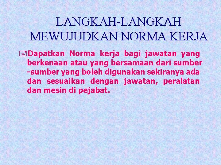 LANGKAH-LANGKAH MEWUJUDKAN NORMA KERJA +Dapatkan Norma kerja bagi jawatan yang berkenaan atau yang bersamaan