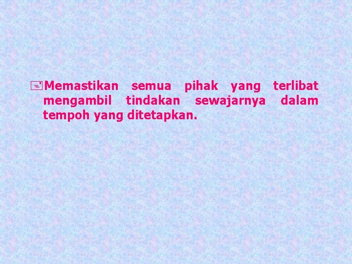 +Memastikan semua pihak yang terlibat mengambil tindakan sewajarnya dalam tempoh yang ditetapkan. 
