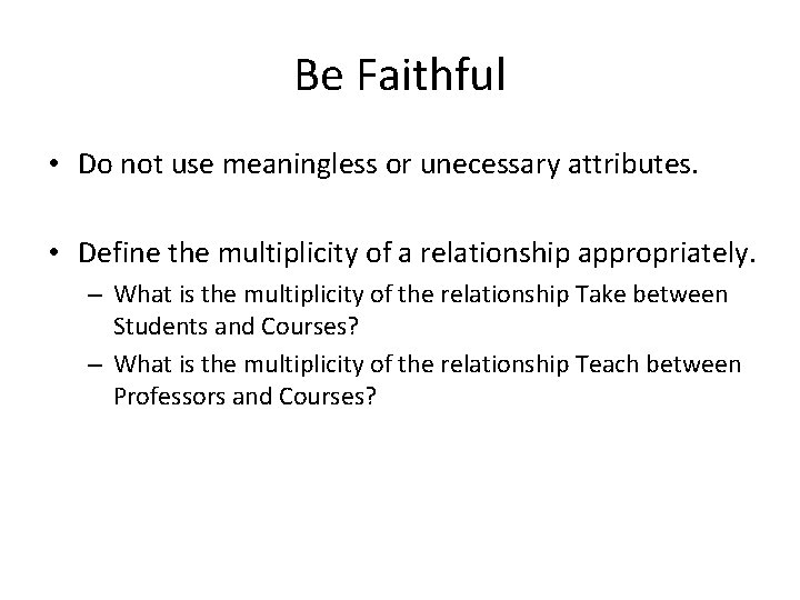 Be Faithful • Do not use meaningless or unecessary attributes. • Define the multiplicity