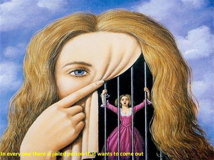 In every one there is jailed person that wants to come out 