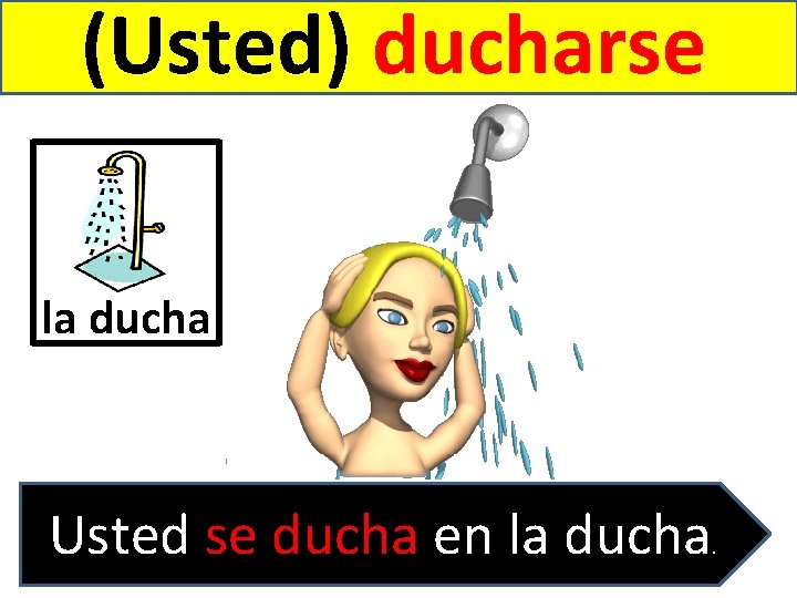 (Usted) ducharse la ducha Usted se ducha en la ducha . 