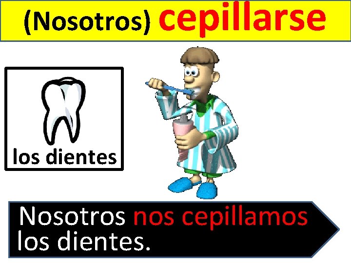 (Nosotros) cepillarse los dientes Nosotros nos cepillamos los dientes. 